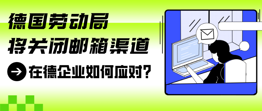 德国联邦劳动局将关闭邮箱沟通渠道,企业尽快注册在线账号刻不容缓!